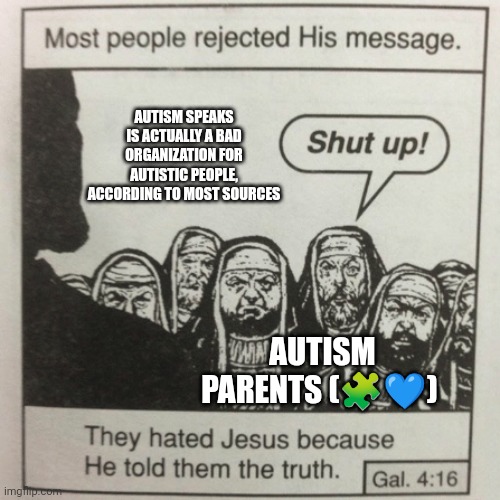 They hated jesus because he told them the truth | AUTISM SPEAKS IS ACTUALLY A BAD ORGANIZATION FOR AUTISTIC PEOPLE, ACCORDING TO MOST SOURCES; AUTISM PARENTS (🧩💙) | image tagged in they hated jesus because he told them the truth | made w/ Imgflip meme maker