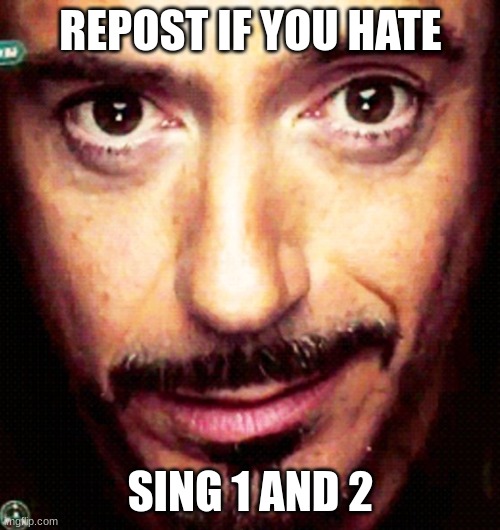 Tony Stark Repost | REPOST IF YOU HATE SING 1 AND 2 | image tagged in tony stark repost | made w/ Imgflip meme maker