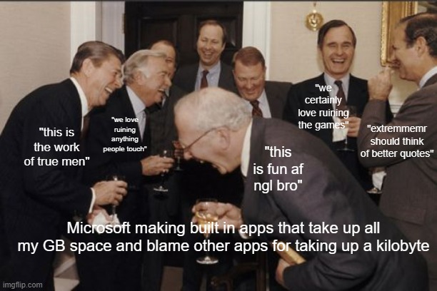 yeah i might stop using this laptop soon | "we certainly love ruining the games"; "we love ruining anything people touch"; "extremmemr should think of better quotes"; "this is the work of true men"; "this is fun af ngl bro"; Microsoft making built in apps that take up all my GB space and blame other apps for taking up a kilobyte | image tagged in memes,laughing men in suits | made w/ Imgflip meme maker