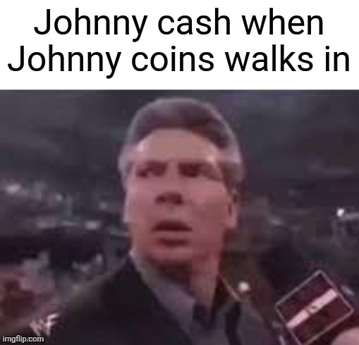 x when x walks in | Johnny cash when Johnny coins walks in | image tagged in x when x walks in,johnny cash | made w/ Imgflip meme maker