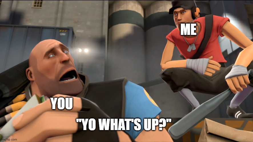 Yo what's up ? | ME YOU "YO WHAT'S UP?" | image tagged in yo what's up | made w/ Imgflip meme maker