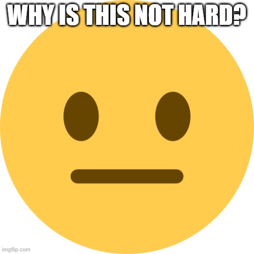 Neutral Emoji | WHY IS THIS NOT HARD? | image tagged in neutral emoji | made w/ Imgflip meme maker