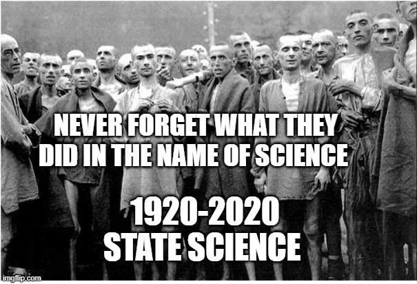 Holocaust  | NEVER FORGET WHAT THEY DID IN THE NAME OF SCIENCE; 1920-2020 STATE SCIENCE | image tagged in holocaust | made w/ Imgflip meme maker