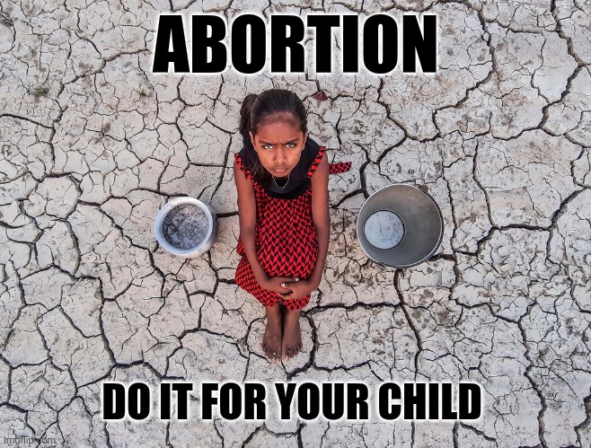 We're destroying their future anyway. | ABORTION; DO IT FOR YOUR CHILD | image tagged in abortion,climate change,suffering,starvation,think of the children | made w/ Imgflip meme maker