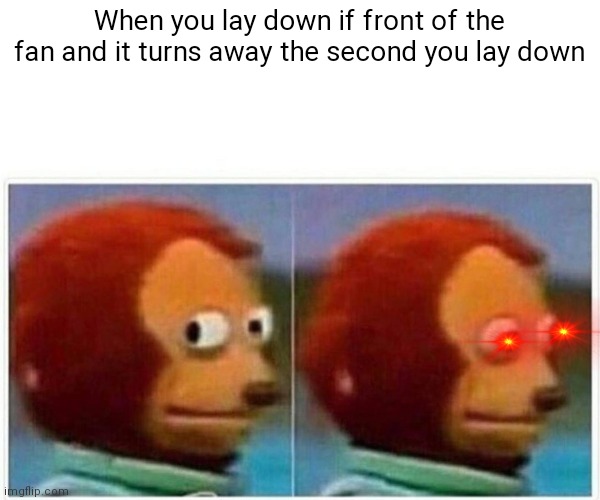 I don't know why I made this | When you lay down if front of the fan and it turns away the second you lay down | image tagged in memes,monkey puppet | made w/ Imgflip meme maker