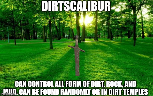 It's basically that one weapon that seems stupid but is extremely powerful | DIRTSCALIBUR; CAN CONTROL ALL FORM OF DIRT, ROCK, AND MUD. CAN BE FOUND RANDOMLY OR IN DIRT TEMPLES | image tagged in grass and trees | made w/ Imgflip meme maker