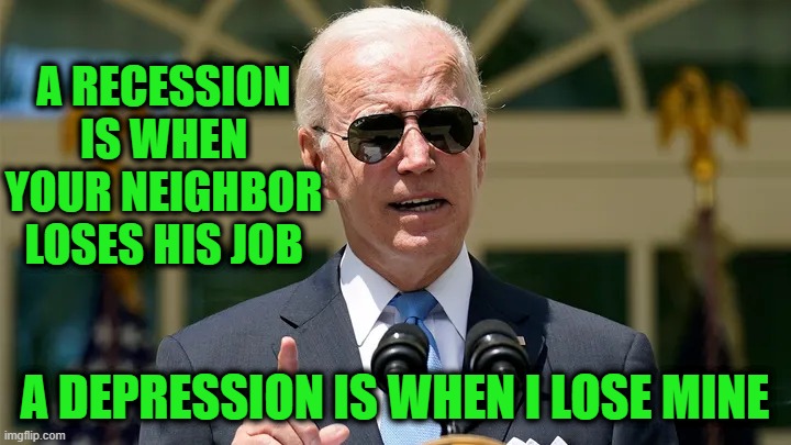 Recession Denier Joe Biden Puts it all in Perspective | A RECESSION IS WHEN YOUR NEIGHBOR LOSES HIS JOB; A DEPRESSION IS WHEN I LOSE MINE | image tagged in creepy joe biden,recession | made w/ Imgflip meme maker