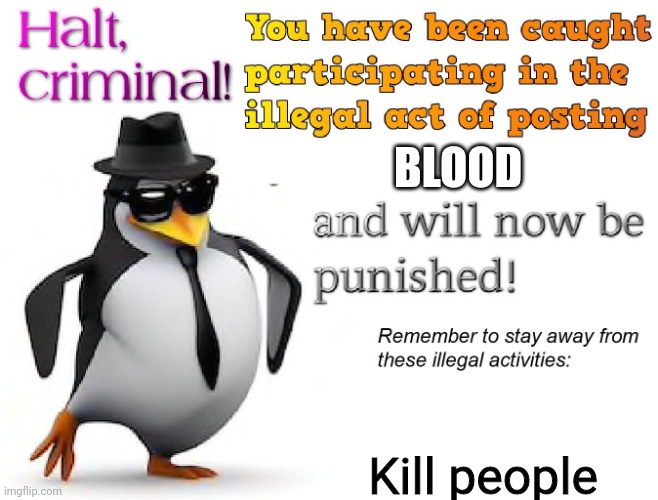 halt criminal! | BLOOD Kill people | image tagged in halt criminal | made w/ Imgflip meme maker