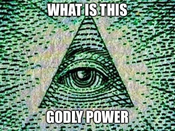 Illuminati | WHAT IS THIS GODLY POWER | image tagged in illuminati | made w/ Imgflip meme maker