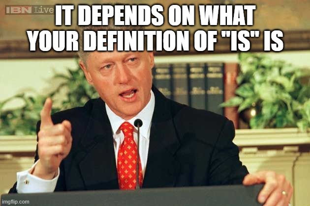 Bill Clinton - Sexual Relations | IT DEPENDS ON WHAT YOUR DEFINITION OF "IS" IS | image tagged in bill clinton - sexual relations | made w/ Imgflip meme maker