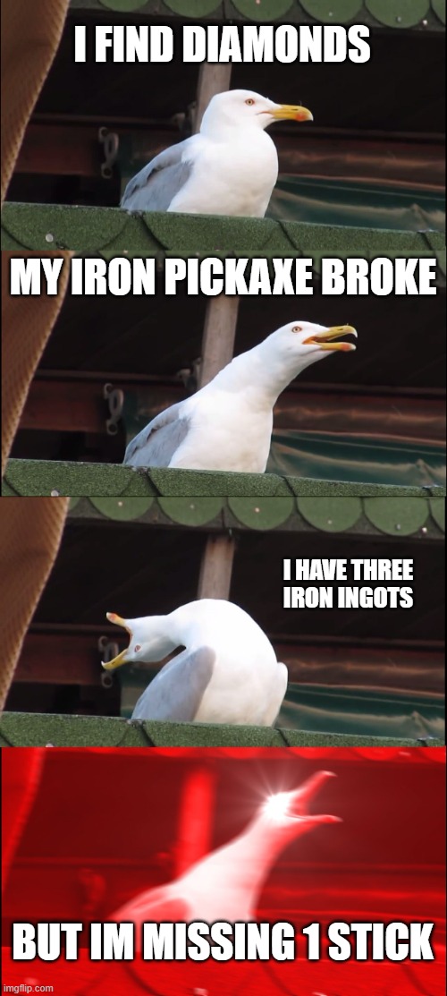 Inhaling Seagull | I FIND DIAMONDS; MY IRON PICKAXE BROKE; I HAVE THREE IRON INGOTS; BUT IM MISSING 1 STICK | image tagged in memes,inhaling seagull | made w/ Imgflip meme maker