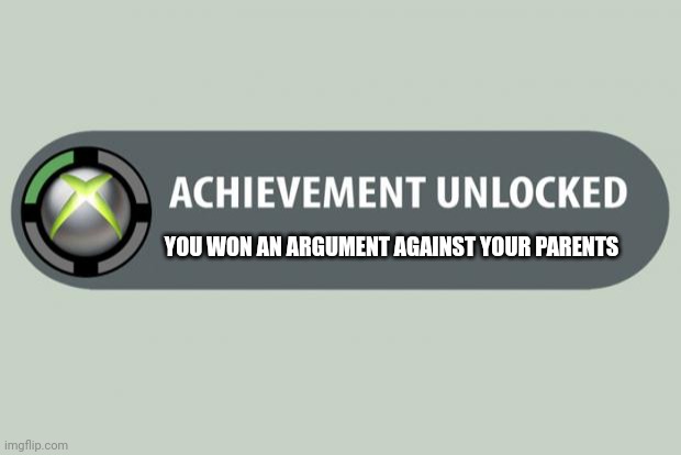 achievement unlocked | YOU WON AN ARGUMENT AGAINST YOUR PARENTS | image tagged in achievement unlocked | made w/ Imgflip meme maker