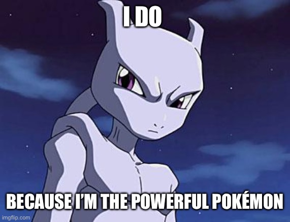 Mewtwo | I DO BECAUSE I’M THE POWERFUL POKÉMON | image tagged in mewtwo | made w/ Imgflip meme maker