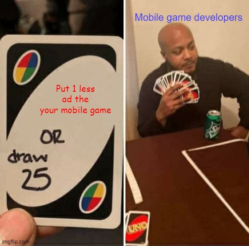 UNO Draw 25 Cards Meme | Mobile game developers; Put 1 less ad the your mobile game | image tagged in memes,uno draw 25 cards | made w/ Imgflip meme maker