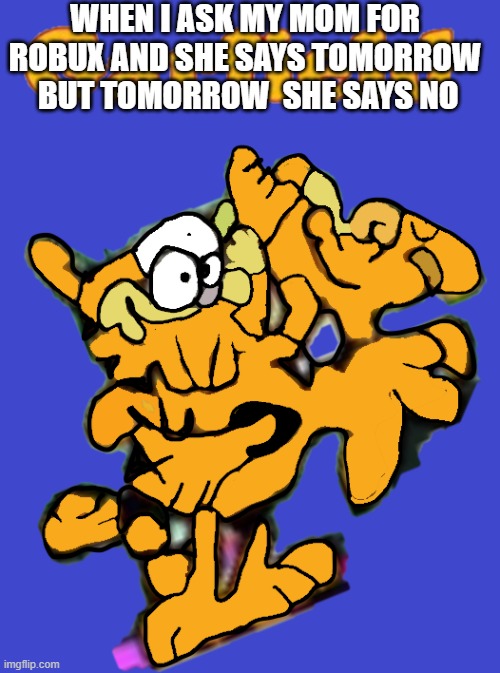 Garfield's AI Generated comic Book | WHEN I ASK MY MOM FOR ROBUX AND SHE SAYS TOMORROW  BUT TOMORROW  SHE SAYS NO | image tagged in garfield's ai generated comic book | made w/ Imgflip meme maker