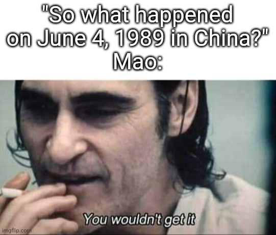 social credit to reeee | "So what happened on June 4, 1989 in China?"
Mao: | image tagged in you wouldn't get it | made w/ Imgflip meme maker