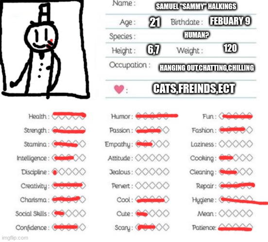 here is my oc sammy | SAMUEL "SAMMY" HALKINGS; FEBUARY 9; 21; HUMAN? 120; 6,7; HANGING OUT,CHATTING,CHILLING; CATS,FREINDS,ECT | image tagged in oc info chart,sammy,memes,funny,id,epico | made w/ Imgflip meme maker