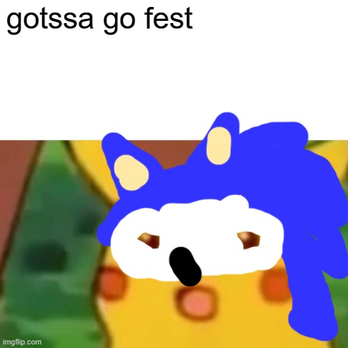 yet another meme | gotssa go fest | image tagged in memes,surprised pikachu,sanic | made w/ Imgflip meme maker