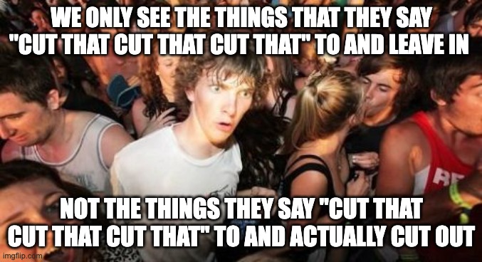 Sudden Clarity Clarence Meme | WE ONLY SEE THE THINGS THAT THEY SAY "CUT THAT CUT THAT CUT THAT" TO AND LEAVE IN; NOT THE THINGS THEY SAY "CUT THAT CUT THAT CUT THAT" TO AND ACTUALLY CUT OUT | image tagged in memes,sudden clarity clarence | made w/ Imgflip meme maker