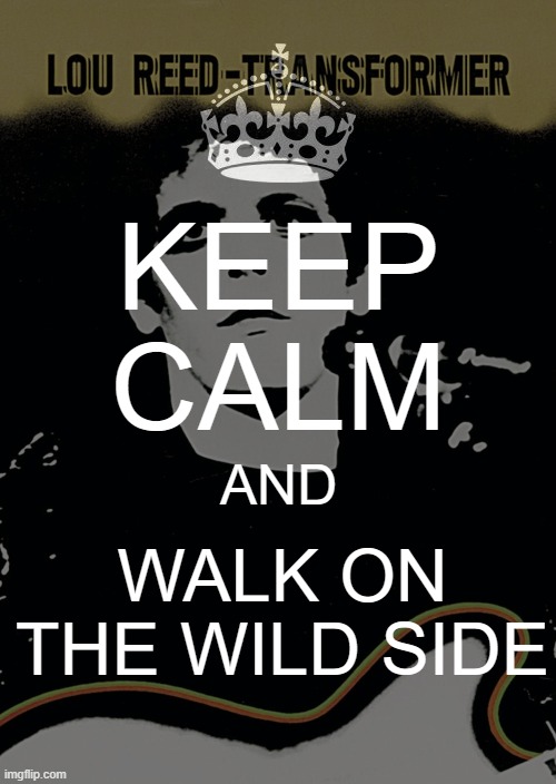 Walk on the Wild Side | KEEP CALM; AND; WALK ON THE WILD SIDE | image tagged in lou reed,walk on the wild side,transformer | made w/ Imgflip meme maker