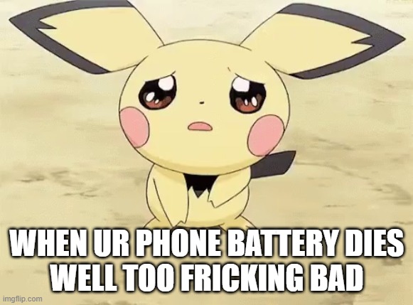 Sad pichu | WHEN UR PHONE BATTERY DIES





WELL TOO FRICKING BAD | image tagged in sad pichu,sad but true | made w/ Imgflip meme maker