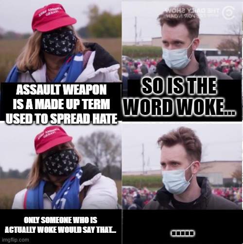 Jordan Klepper vs Maga | SO IS THE WORD WOKE... ASSAULT WEAPON IS A MADE UP TERM USED TO SPREAD HATE; ONLY SOMEONE WHO IS ACTUALLY WOKE WOULD SAY THAT... ..... | image tagged in jordan klepper vs maga | made w/ Imgflip meme maker