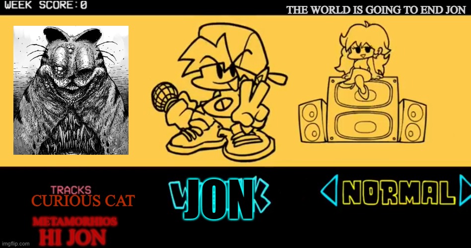 Scary garfield fnf | THE WORLD IS GOING TO END JON; JON; CURIOUS CAT; METAMORHIOS; HI JON | image tagged in fnf custom week | made w/ Imgflip meme maker