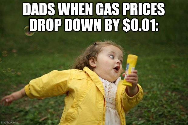 Gas Prices |  DADS WHEN GAS PRICES DROP DOWN BY $0.01: | image tagged in girl running,gas,money,dads,memes | made w/ Imgflip meme maker