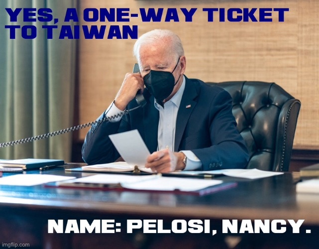 Joe Biden | image tagged in biden,one way,ticket to tiawan,for,nancy pelosi | made w/ Imgflip meme maker