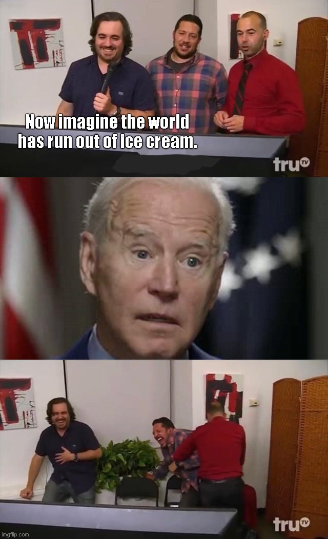 Joe's no-blink-for-42 seconds talk | Now imagine the world has run out of ice cream. | image tagged in impractical jokers laughing,joe biden,dementia,unfit for office,biden fail,political humor | made w/ Imgflip meme maker