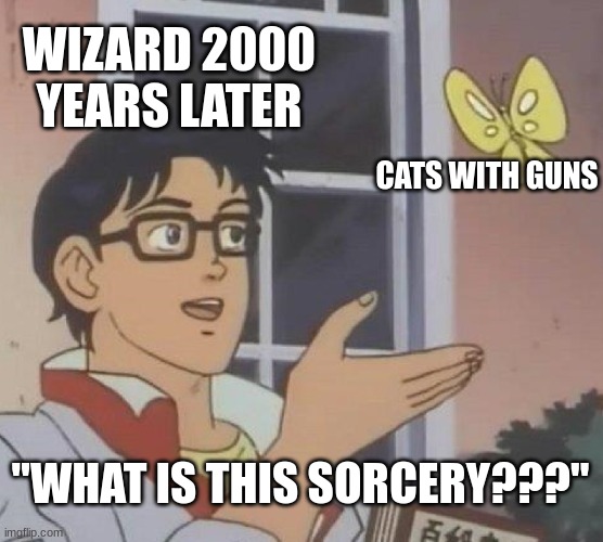 Is This A Pigeon | WIZARD 2000 YEARS LATER; CATS WITH GUNS; "WHAT IS THIS SORCERY???" | image tagged in memes,is this a pigeon | made w/ Imgflip meme maker