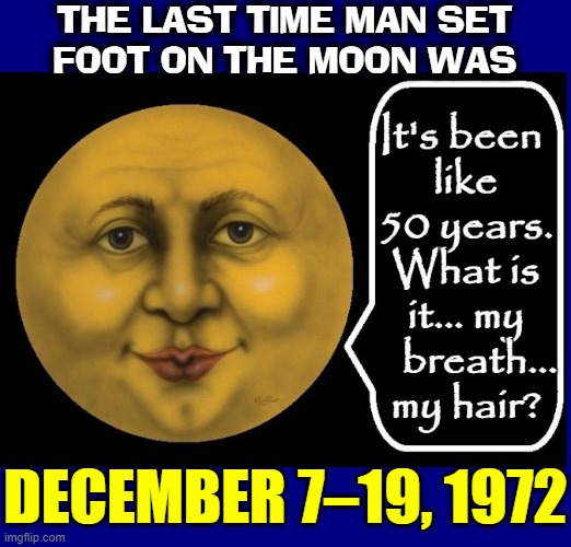 To Boldly Go No More was Apollo 17's final mission | THE LAST TIME MAN SET
FOOT ON THE MOON WAS; DECEMBER 7–19, 1972 | image tagged in vince vance,the moon,memes,apollo missions,to boldly go,outer space | made w/ Imgflip meme maker