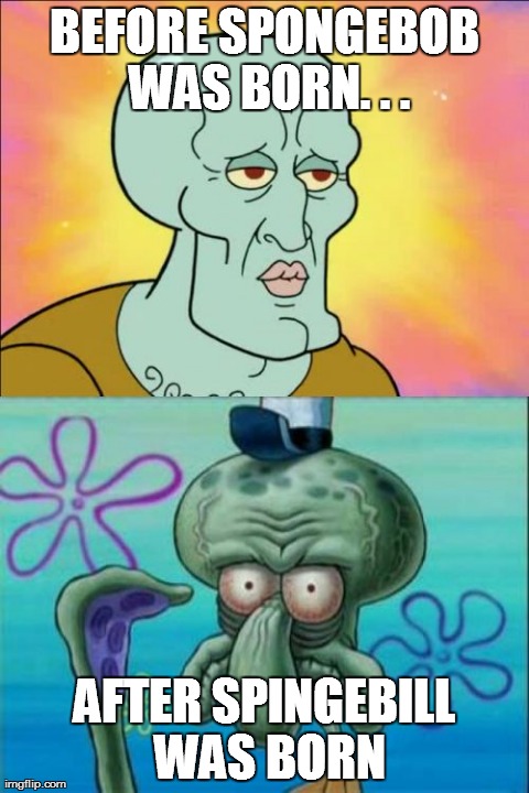 Squidward Meme | BEFORE SPONGEBOB WAS BORN. . . AFTER SPINGEBILL WAS BORN | image tagged in memes,squidward | made w/ Imgflip meme maker