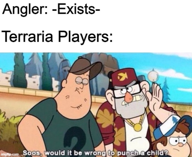 Nobody like Angler |  Angler: -Exists-; Terraria Players: | image tagged in soos would it be wrong to punch a child,gravity falls,terraria,gaming | made w/ Imgflip meme maker