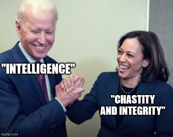Biden and Harris | "INTELLIGENCE" "CHASTITY AND INTEGRITY" | image tagged in biden and harris | made w/ Imgflip meme maker
