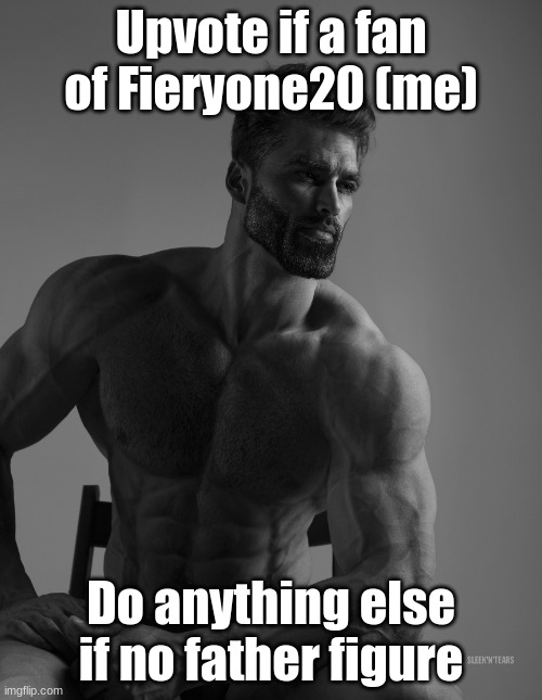 Just a little self promotion | Upvote if a fan of Fieryone20 (me); Do anything else if no father figure | image tagged in giga chad | made w/ Imgflip meme maker