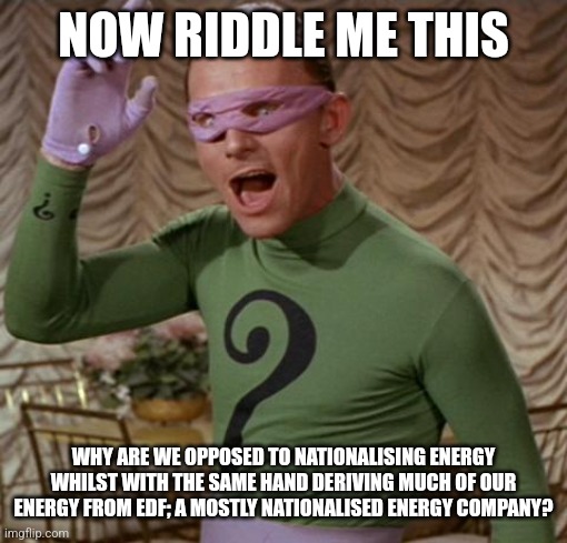 Riddler | NOW RIDDLE ME THIS; WHY ARE WE OPPOSED TO NATIONALISING ENERGY WHILST WITH THE SAME HAND DERIVING MUCH OF OUR ENERGY FROM EDF; A MOSTLY NATIONALISED ENERGY COMPANY? | image tagged in riddler | made w/ Imgflip meme maker