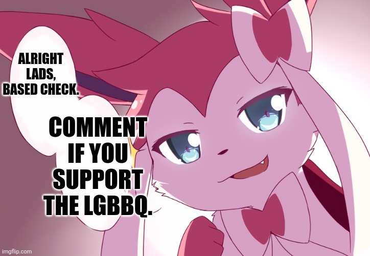 I better not see any. | ALRIGHT LADS, BASED CHECK. COMMENT IF YOU SUPPORT THE LGBBQ. | image tagged in sylveon | made w/ Imgflip meme maker