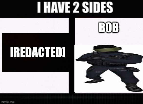 I have two sides | BOB [REDACTED] | image tagged in i have two sides | made w/ Imgflip meme maker