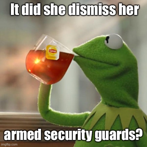But That's None Of My Business Meme | It did she dismiss her armed security guards? | image tagged in memes,but that's none of my business,kermit the frog | made w/ Imgflip meme maker