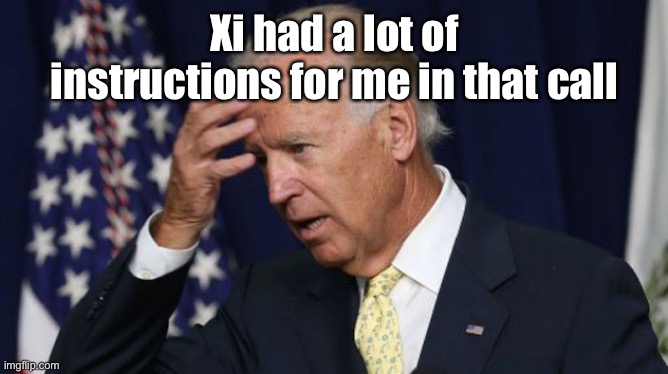 Joe Biden worries | Xi had a lot of instructions for me in that call | image tagged in joe biden worries | made w/ Imgflip meme maker