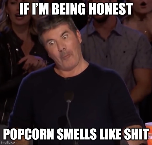 Simon Cowell | IF I’M BEING HONEST POPCORN SMELLS LIKE SHIT | image tagged in simon cowell | made w/ Imgflip meme maker
