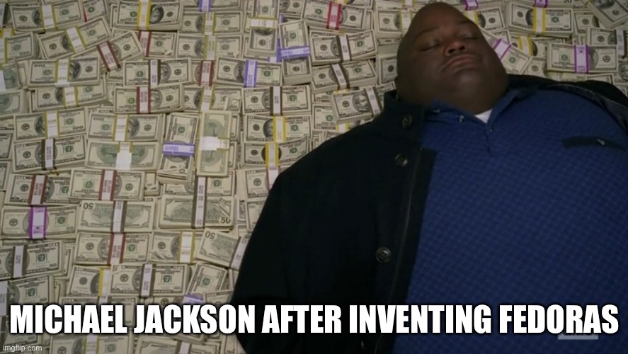 guy sleeping on pile of money | MICHAEL JACKSON AFTER INVENTING FEDORAS | image tagged in guy sleeping on pile of money,michael jackson | made w/ Imgflip meme maker