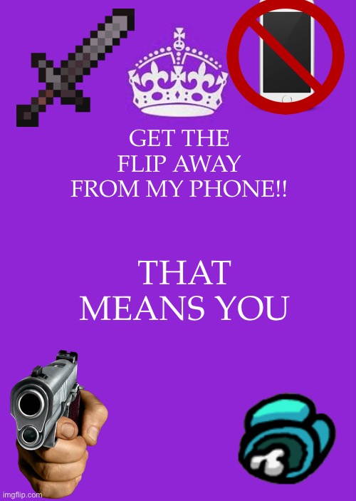 Keep Calm And Carry On Purple Meme | GET THE FLIP AWAY FROM MY PHONE!! THAT MEANS YOU | image tagged in memes,keep calm and carry on purple,get off my phone | made w/ Imgflip meme maker