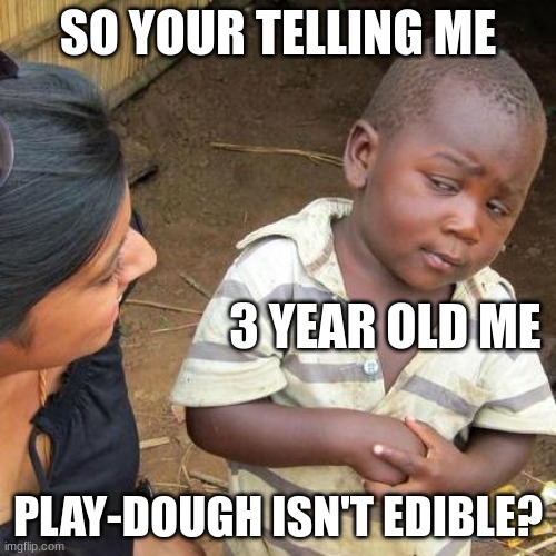 Idk what to call this | SO YOUR TELLING ME; 3 YEAR OLD ME; PLAY-DOUGH ISN'T EDIBLE? | image tagged in memes,third world skeptical kid,play-dough | made w/ Imgflip meme maker