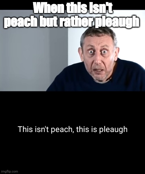 Pleaugh! | When this isn't peach but rather pleaugh | image tagged in this isn't peach,antimeme | made w/ Imgflip meme maker