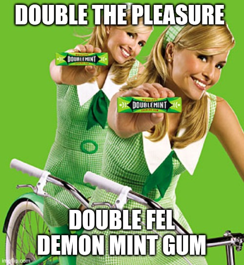DOUBLE THE PLEASURE; DOUBLE FEL DEMON MINT GUM | image tagged in doublemint twins | made w/ Imgflip meme maker
