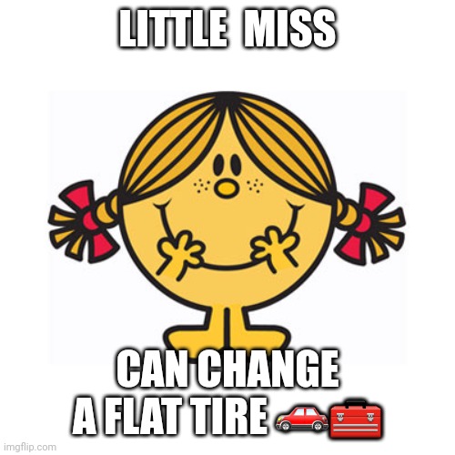 little miss sunshine | LITTLE  MISS; CAN CHANGE A FLAT TIRE 🚗🧰 | image tagged in little miss sunshine | made w/ Imgflip meme maker