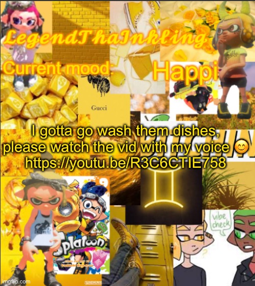 LegendThaInkling's Announcement Temp | Happi; I gotta go wash them dishes, please watch the vid with my voice 😊
https://youtu.be/R3C6CTIE758 | image tagged in legendthainkling's announcement temp | made w/ Imgflip meme maker