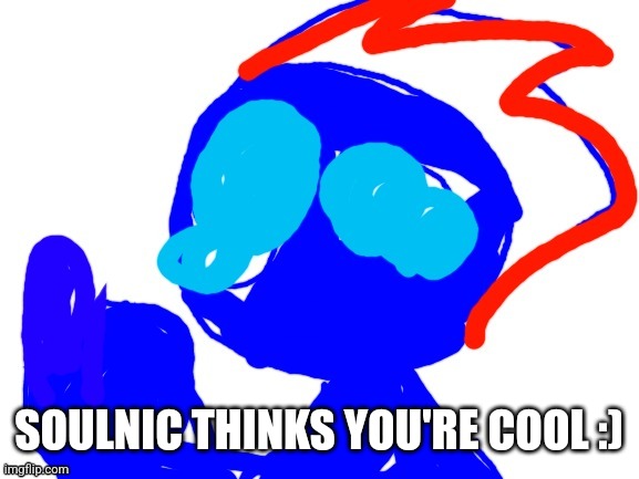 New temp | SOULNIC THINKS YOU'RE COOL :) | image tagged in soulnic | made w/ Imgflip meme maker